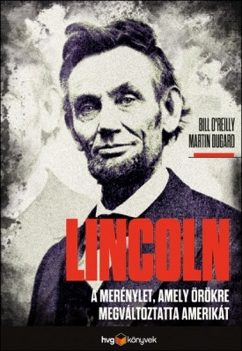 Bill O'Reilly, Roger Martin Dugard: Lincoln - A merénylet, amely örökre megváltoztatta Amerikát - A merénylet, amely örökre megváltoztatta Amerikát