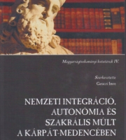 Garaczi Imre (felelős szerk.)  Nemzeti integráció, autonómia és szakrális múlt a Kárpát-medencében - Magyarságtudományi kutatások IV.