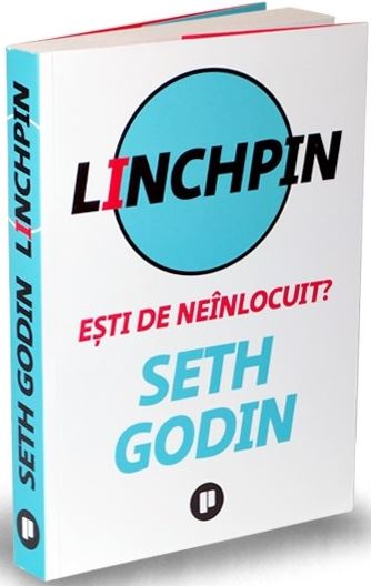 Seth Godin: Linchpin: Ești de neînlocuit?